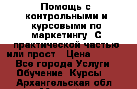 Помощь с контрольными и курсовыми по маркетингу. С практической частью или прост › Цена ­ 1 100 - Все города Услуги » Обучение. Курсы   . Архангельская обл.,Мирный г.